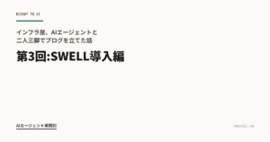 インフラ屋、AIエージェントと二人三脚でブログを立てた話 第3回:SWELL導入編