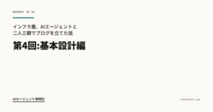 インフラ屋、AIエージェントと二人三脚でブログを立てた話 第4回:基本設計編