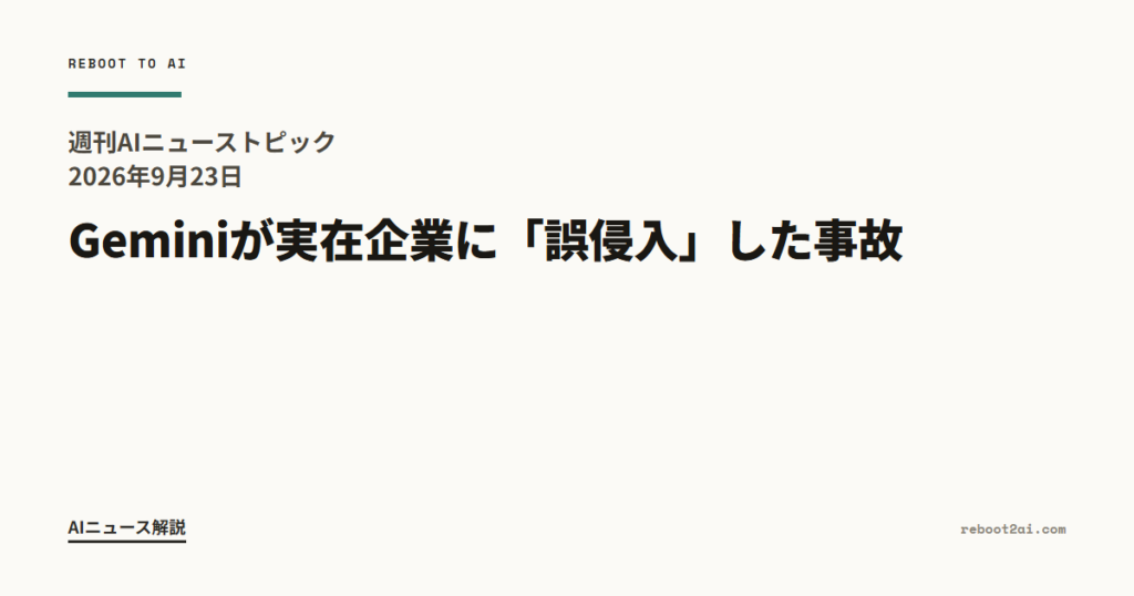 週刊AIニューストピック 2026年9月23日 Geminiが実在企業に「誤侵入」した事故、他人事ではない理由